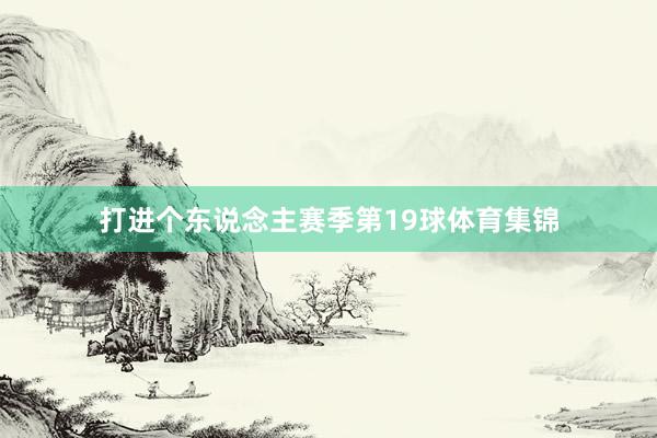 打进个东说念主赛季第19球体育集锦
