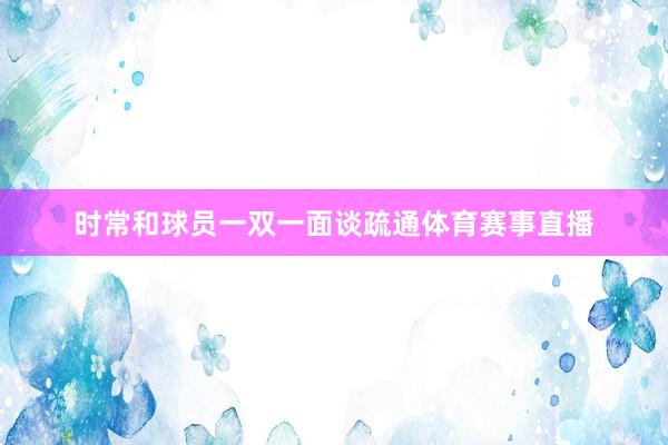 时常和球员一双一面谈疏通体育赛事直播