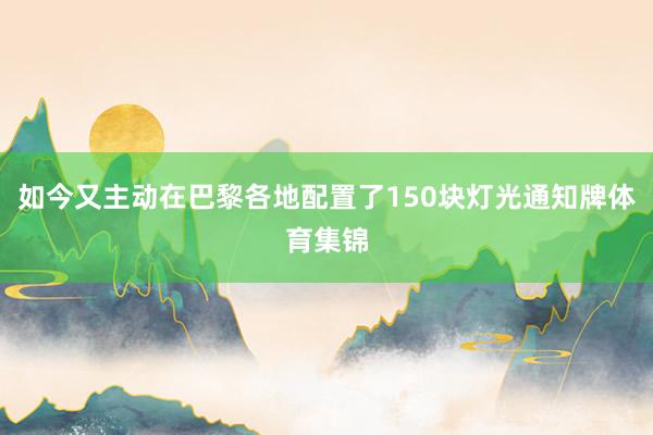 如今又主动在巴黎各地配置了150块灯光通知牌体育集锦