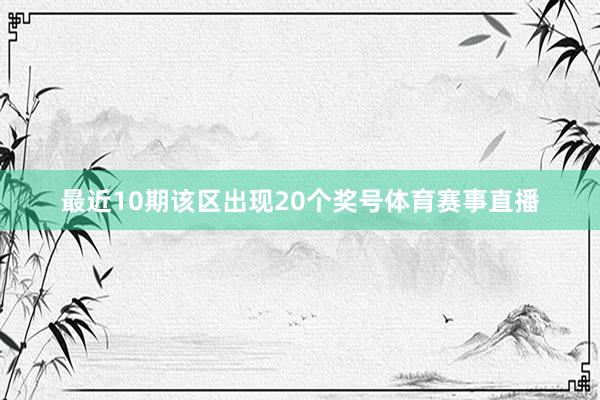 最近10期该区出现20个奖号体育赛事直播
