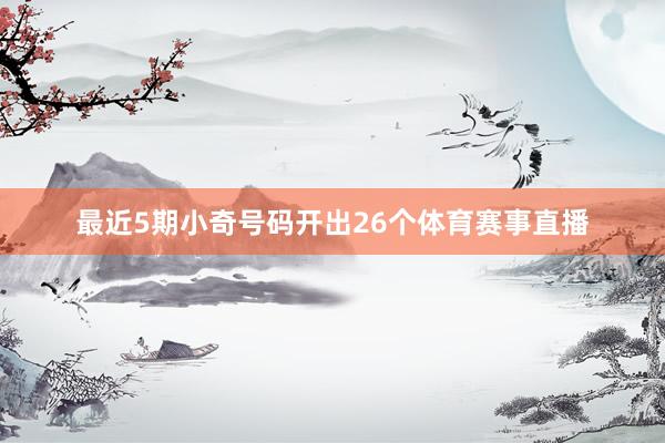 最近5期小奇号码开出26个体育赛事直播
