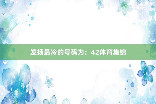 发扬最冷的号码为：42体育集锦