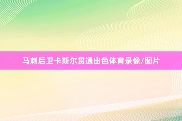 马刺后卫卡斯尔贯通出色体育录像/图片