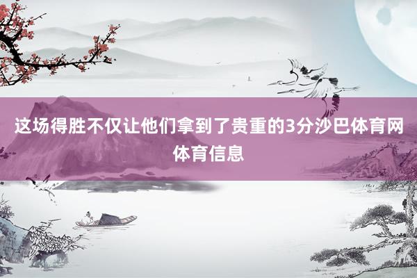 这场得胜不仅让他们拿到了贵重的3分沙巴体育网体育信息