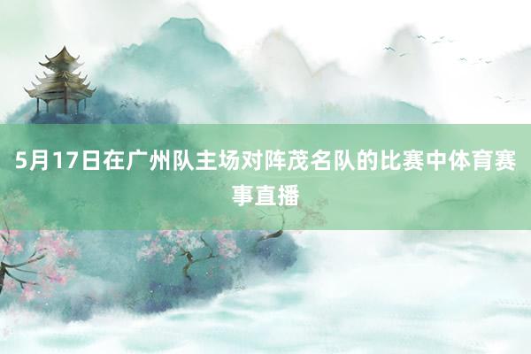 5月17日在广州队主场对阵茂名队的比赛中体育赛事直播