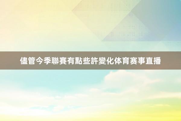 儘管今季聯賽有點些許變化体育赛事直播