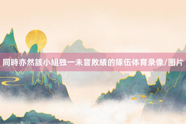 同時亦然該小組独一未嘗敗績的隊伍体育录像/图片