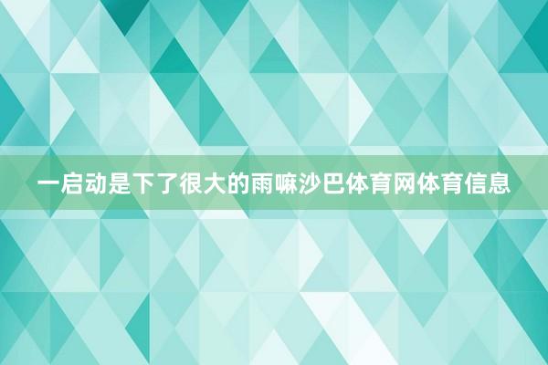 一启动是下了很大的雨嘛沙巴体育网体育信息