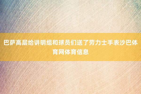 巴萨高层给讲明组和球员们送了劳力士手表沙巴体育网体育信息