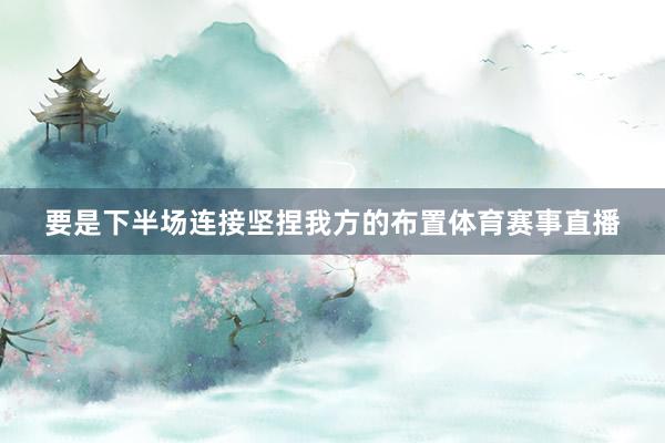 要是下半场连接坚捏我方的布置体育赛事直播