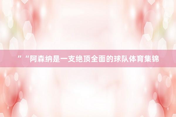 ”“阿森纳是一支绝顶全面的球队体育集锦