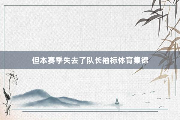 但本赛季失去了队长袖标体育集锦