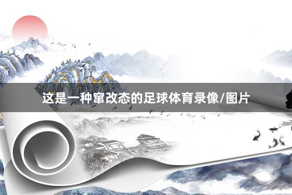 这是一种窜改态的足球体育录像/图片