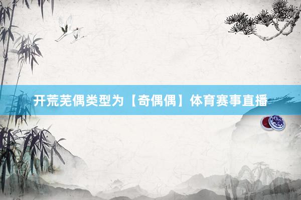 开荒芜偶类型为【奇偶偶】体育赛事直播