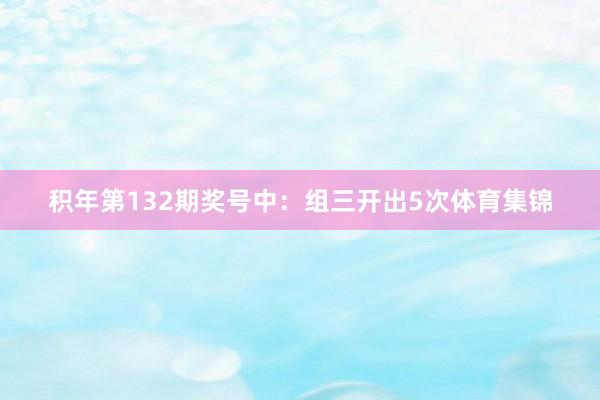 积年第132期奖号中：组三开出5次体育集锦