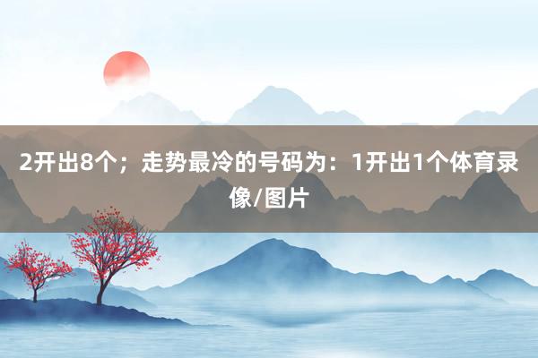 2开出8个；走势最冷的号码为：1开出1个体育录像/图片