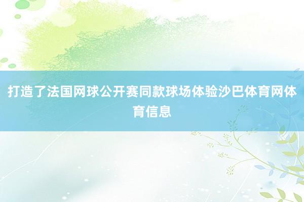 打造了法国网球公开赛同款球场体验沙巴体育网体育信息