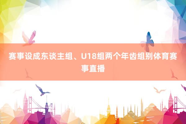 赛事设成东谈主组、U18组两个年齿组别体育赛事直播