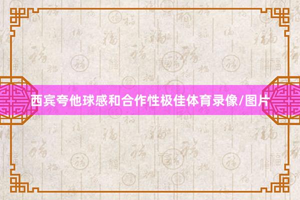 西宾夸他球感和合作性极佳体育录像/图片