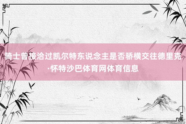 骑士曾接洽过凯尔特东说念主是否骄横交往德里克·怀特沙巴体育网体育信息