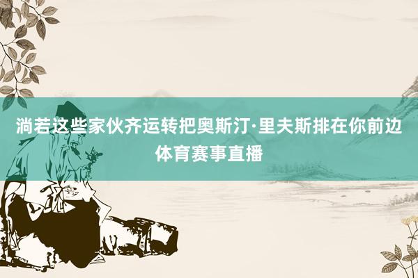 淌若这些家伙齐运转把奥斯汀·里夫斯排在你前边体育赛事直播