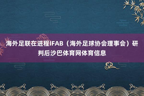 海外足联在进程IFAB（海外足球协会理事会）研判后沙巴体育网体育信息