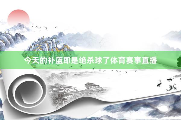 今天的补篮即是绝杀球了体育赛事直播