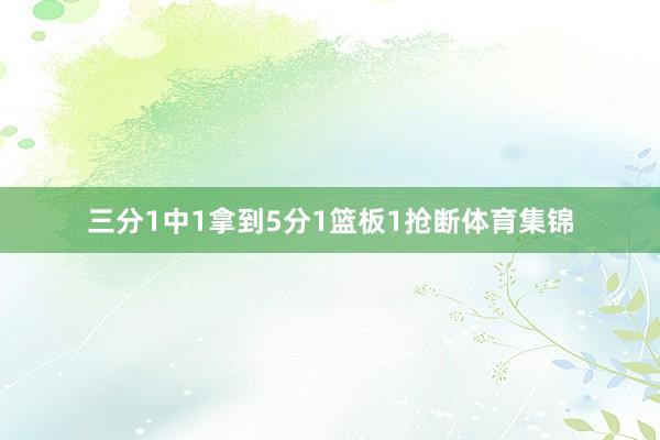 三分1中1拿到5分1篮板1抢断体育集锦