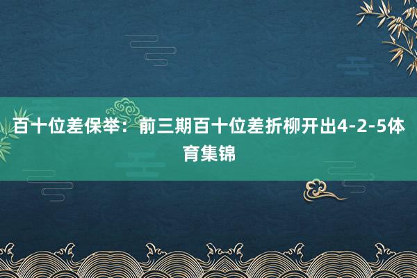 百十位差保举：前三期百十位差折柳开出4-2-5体育集锦
