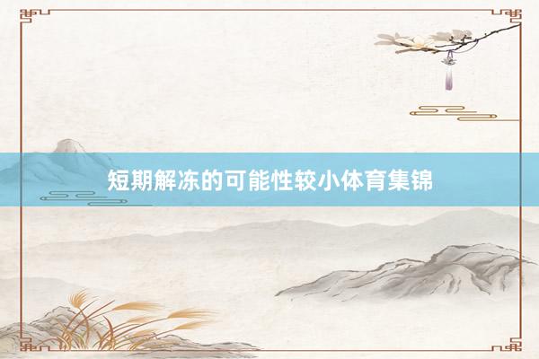 短期解冻的可能性较小体育集锦