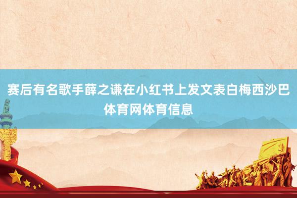 赛后有名歌手薛之谦在小红书上发文表白梅西沙巴体育网体育信息