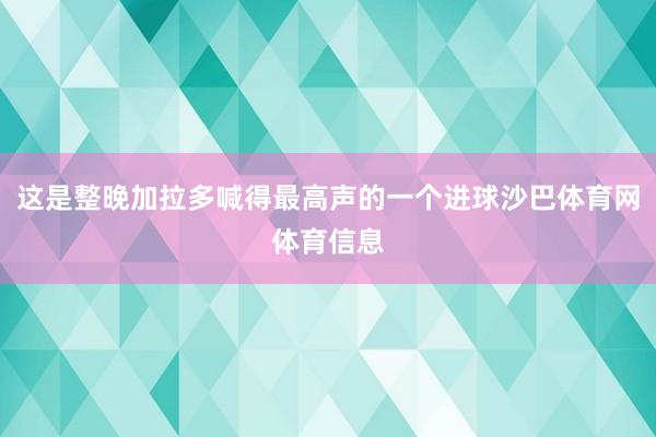 这是整晚加拉多喊得最高声的一个进球沙巴体育网体育信息