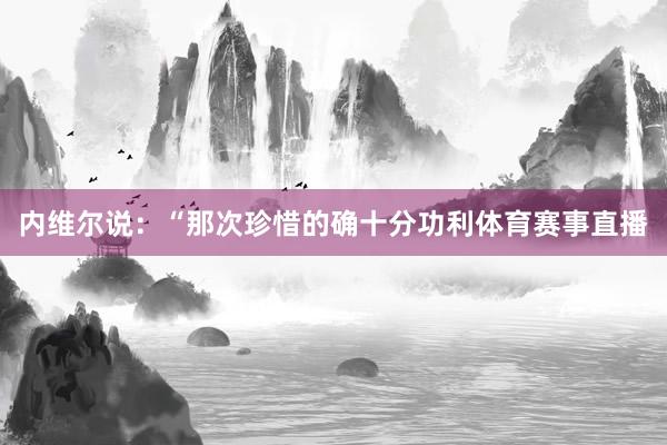 内维尔说：“那次珍惜的确十分功利体育赛事直播