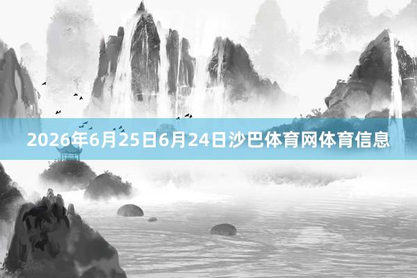 2026年6月25日6月24日沙巴体育网体育信息