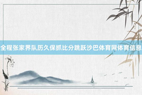 全程张家界队历久保抓比分跳跃沙巴体育网体育信息