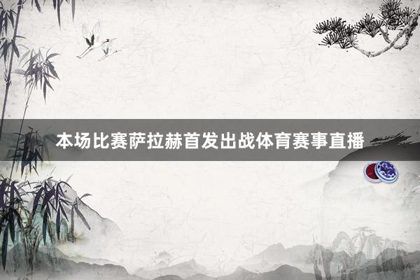 本场比赛萨拉赫首发出战体育赛事直播