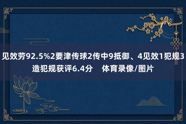 见效劳92.5%2要津传球2传中9抵御、4见效1犯规3造犯规获评6.4分    