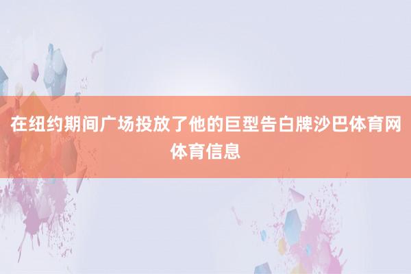 在纽约期间广场投放了他的巨型告白牌沙巴体育网体育信息