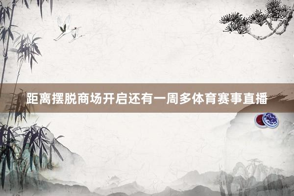 距离摆脱商场开启还有一周多体育赛事直播