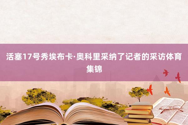 活塞17号秀埃布卡·奥科里采纳了记者的采访体育集锦